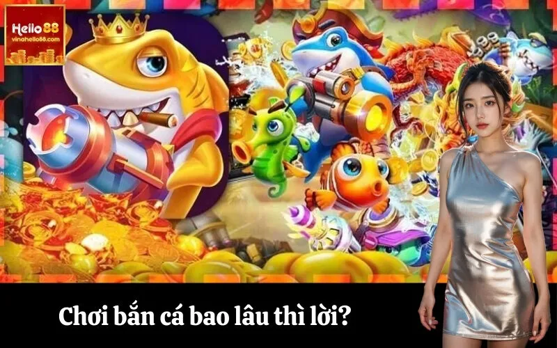Chơi bắn cá bao lâu thì lời